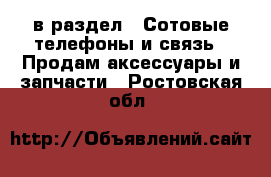  в раздел : Сотовые телефоны и связь » Продам аксессуары и запчасти . Ростовская обл.